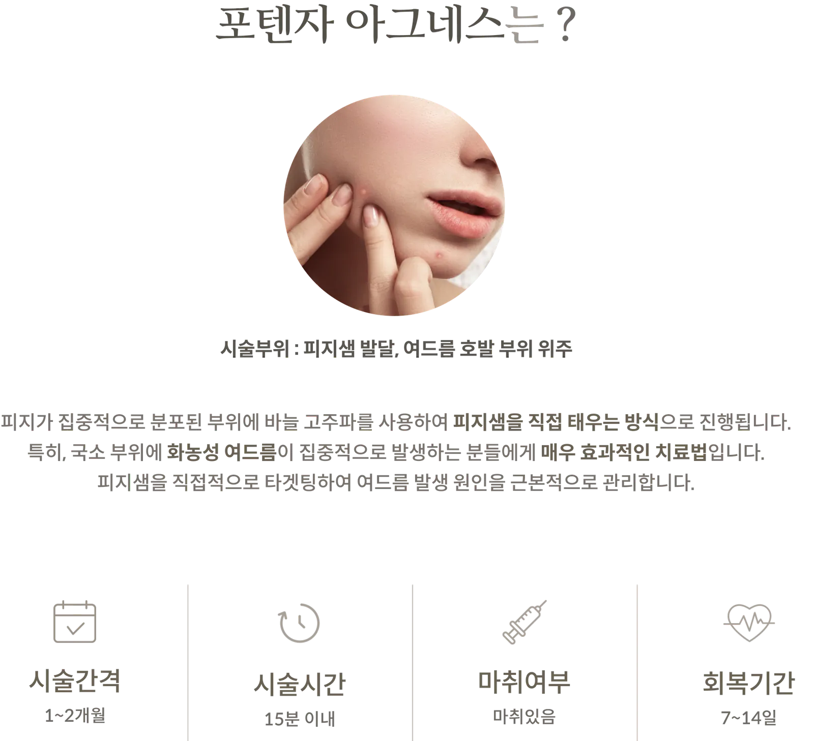 معلومات العلاج Potenza أغنيس: تركز منطقة العلاج على نمو الغدد الدهنية والمناطق المعرضة لحب الشباب؛ شرح للطريقة باستخدام الترددات الراديوية بالإبرة لحرق الغدد الدهنية مباشرة؛ فترة العلاج من 1 إلى 2 شهر؛ مدة العلاج في غضون 15 دقيقة؛ يتم استخدام التخدير؛ فترة التعافي من 7 إلى 14 يومًا.