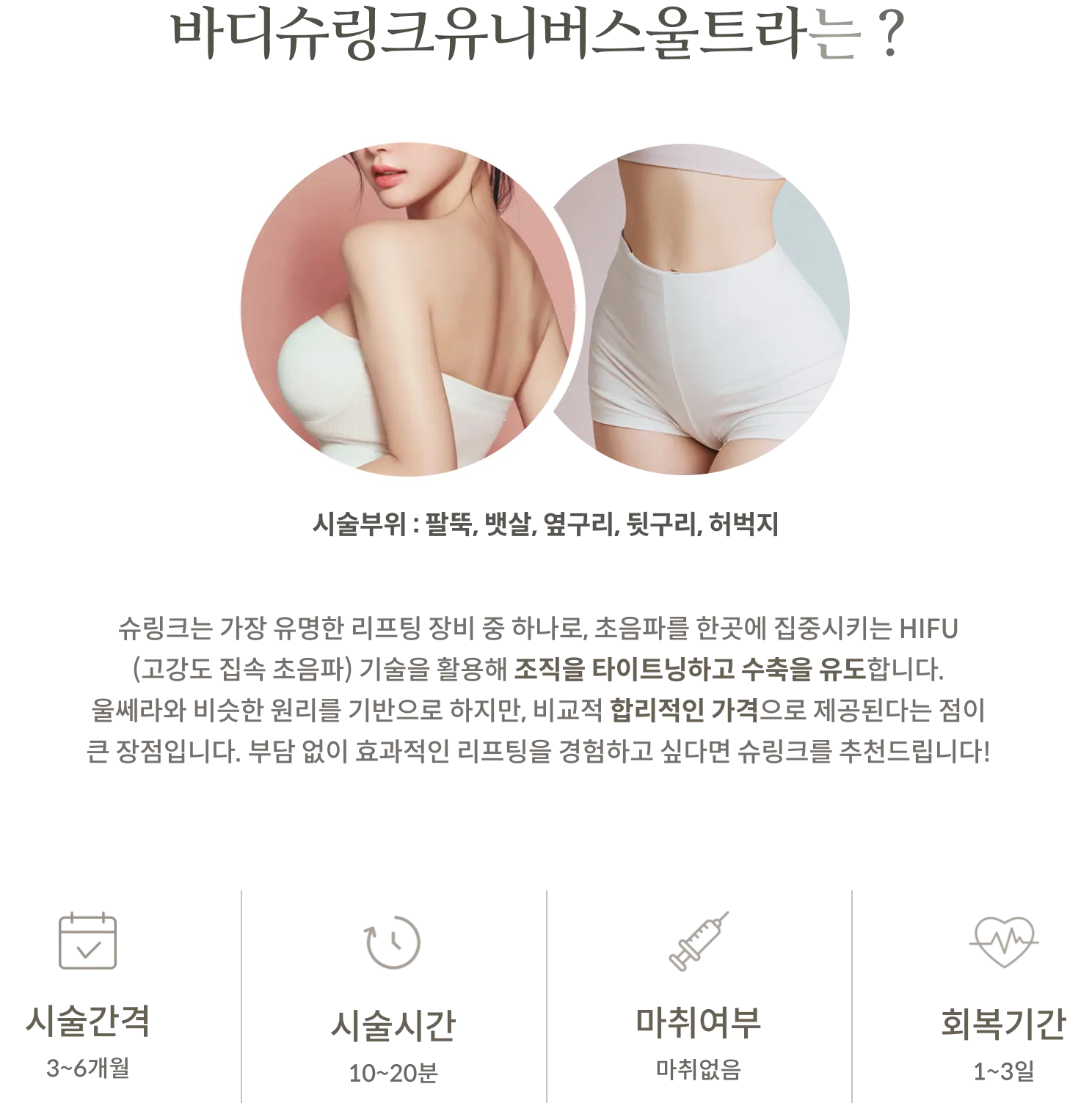 معلومات العلاج Body Shurink Universe Ultra: مناطق العلاج: أعلى الذراعين، البطن، الخاصرتين، أسفل الظهر، الفخذين؛ تقنية HIFU (الموجات فوق الصوتية المركزة عالية الكثافة)؛ فترة العلاج: 3-6 أشهر؛ مدة العلاج: 10-20 دقيقة؛ بدون تخدير؛ فترة النقاهة: 1-3 أيام